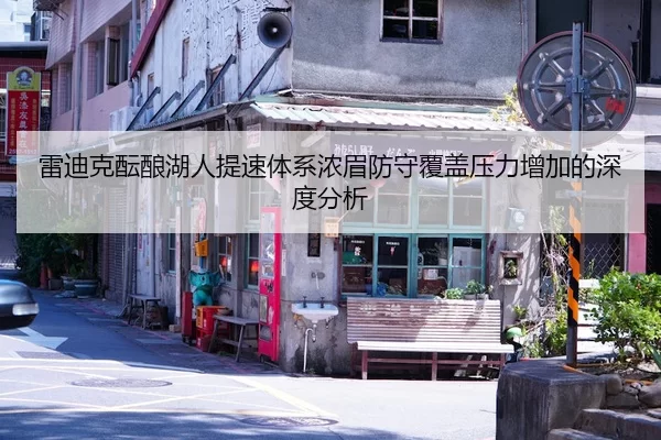 雷迪克酝酿湖人提速体系浓眉防守覆盖压力增加的深度分析