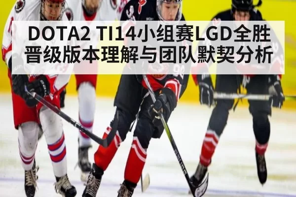 DOTA2 TI14小组赛LGD全胜晋级版本理解与团队默契分析