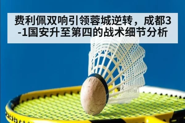 费利佩双响引领蓉城逆转，成都3-1国安升至第四的战术细节分析