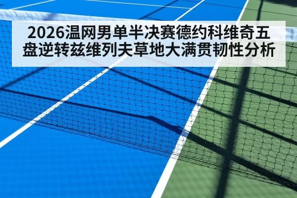 2026温网男单半决赛德约科维奇五盘逆转兹维列夫草地大满贯韧性分析